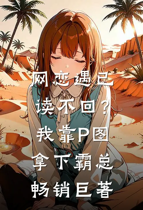 网恋遇已读不回？我靠P图拿下霸总畅销巨著