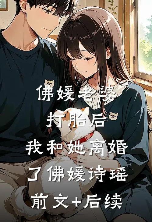 佛媛老婆打胎后，我和她离婚了佛媛诗瑶前文+后续