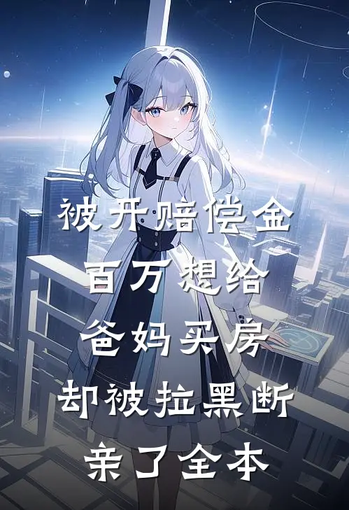 被开赔偿金百万想给爸妈买房，却被拉黑断亲了全本
