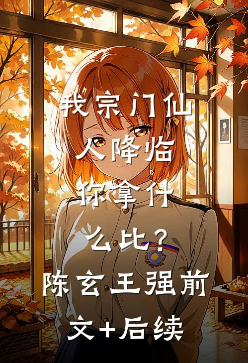 我宗门仙人降临，你拿什么比？陈玄王强前文+后续