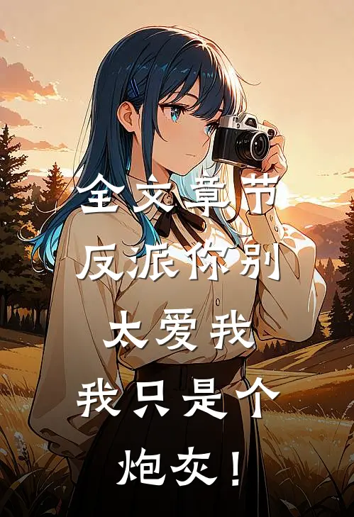全文章节反派你别太爱我，我只是个炮灰！