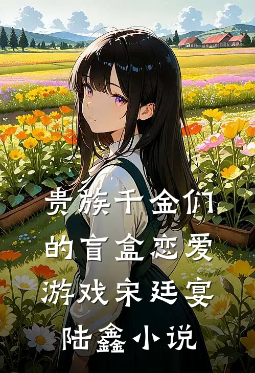 贵族千金们的盲盒恋爱游戏宋廷宴陆鑫小说
