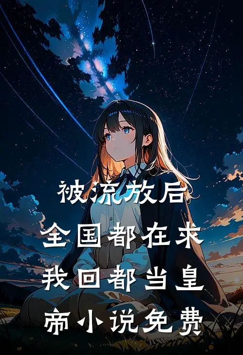 被流放后，全国都在求我回都当皇帝小说免费