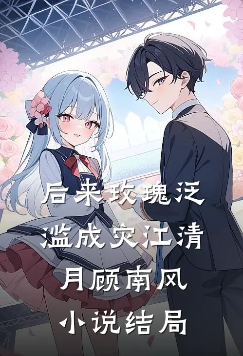 后来玫瑰泛滥成灾江清月顾南风小说结局