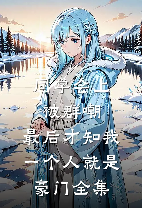 同学会上被群嘲，最后才知我一个人就是豪门全集