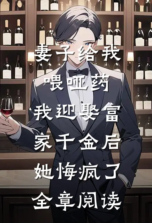妻子给我喂哑药，我迎娶富家千金后她悔疯了全章阅读