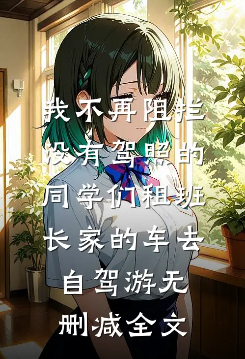 我不再阻拦没有驾照的同学们租班长家的车去自驾游无删减全文