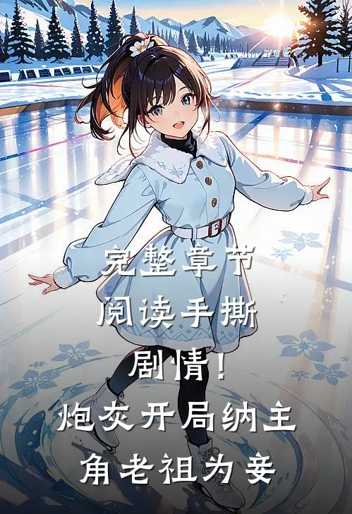 完整章节阅读手撕剧情！炮灰开局纳主角老祖为妾