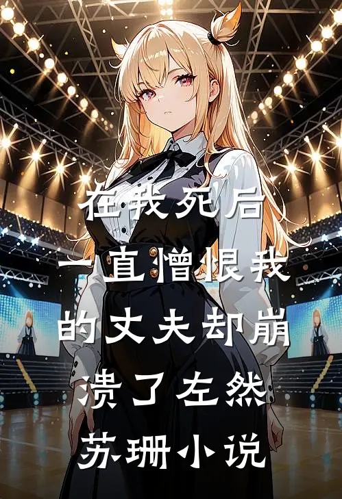 在我死后，一直憎恨我的丈夫却崩溃了左然苏珊小说