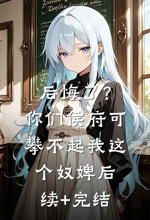 后悔了？你们侯府可攀不起我这个奴婢后续+完结