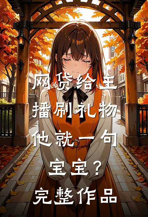 网贷给主播刷礼物，他就一句宝宝？完整作品
