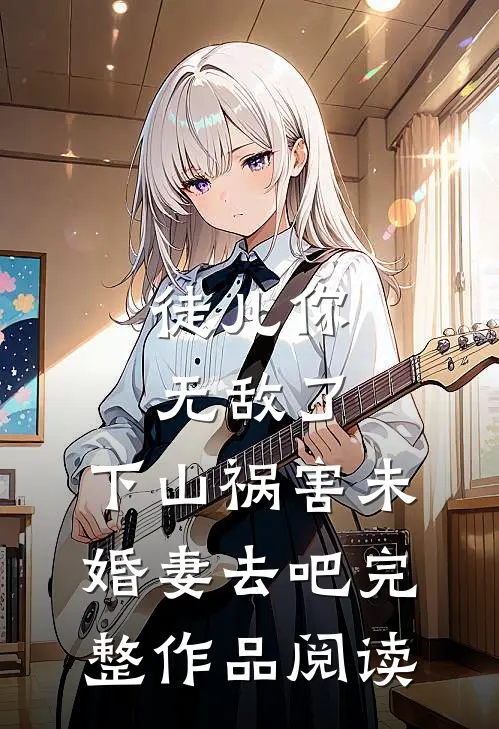 徒儿你无敌了，下山祸害未婚妻去吧完整作品阅读