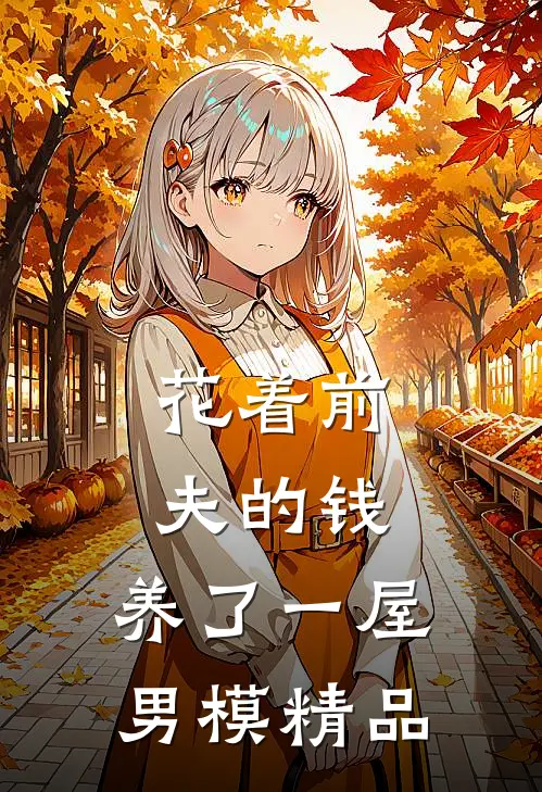 花着前夫的钱，养了一屋男模精品