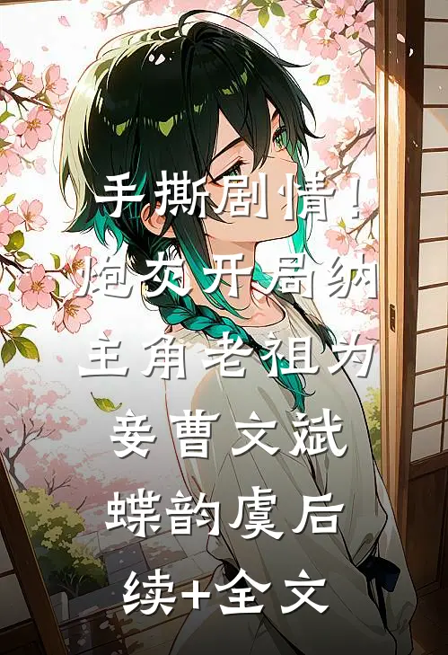 手撕剧情！炮灰开局纳主角老祖为妾曹文斌蝶韵虞后续+全文