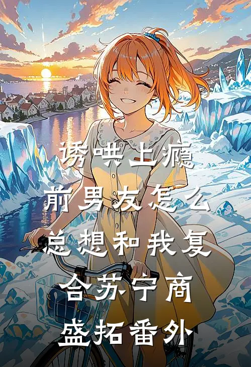 诱哄上瘾，前男友怎么总想和我复合苏宁商盛拓 番外