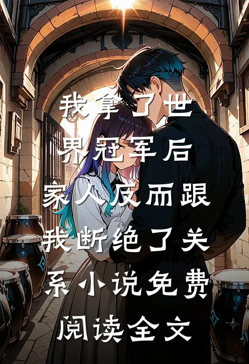 我拿了世界冠军后，家人反而跟我断绝了关系小说免费阅读全文