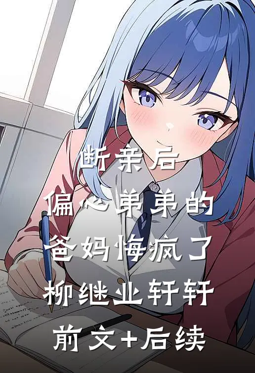断亲后，偏心弟弟的爸妈悔疯了柳继业轩轩前文+后续