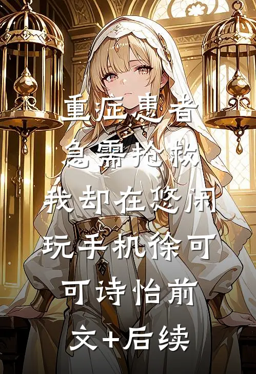 重症患者急需抢救，我却在悠闲玩手机徐可可诗怡前文+后续