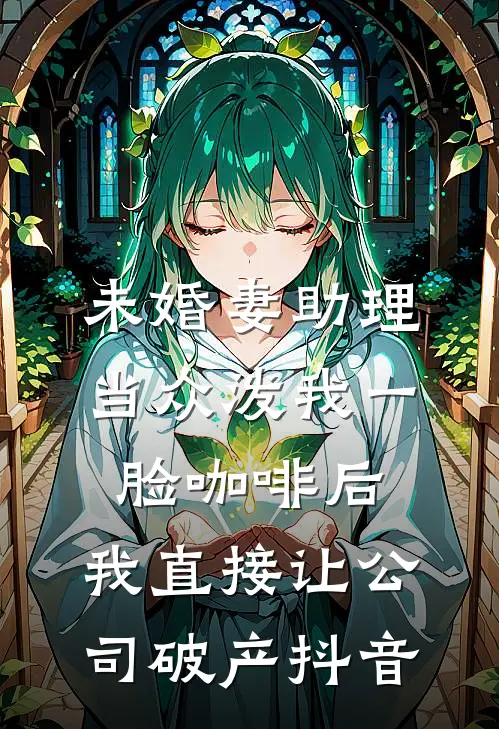 未婚妻助理当众泼我一脸咖啡后，我直接让公司破产抖音