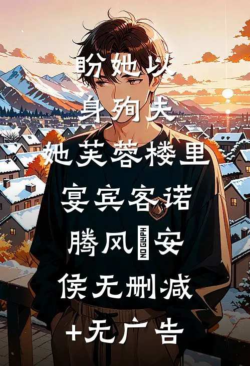 盼她以身殉夫，她芙蓉楼里宴宾客诺腾风習安侯无删减+无广告