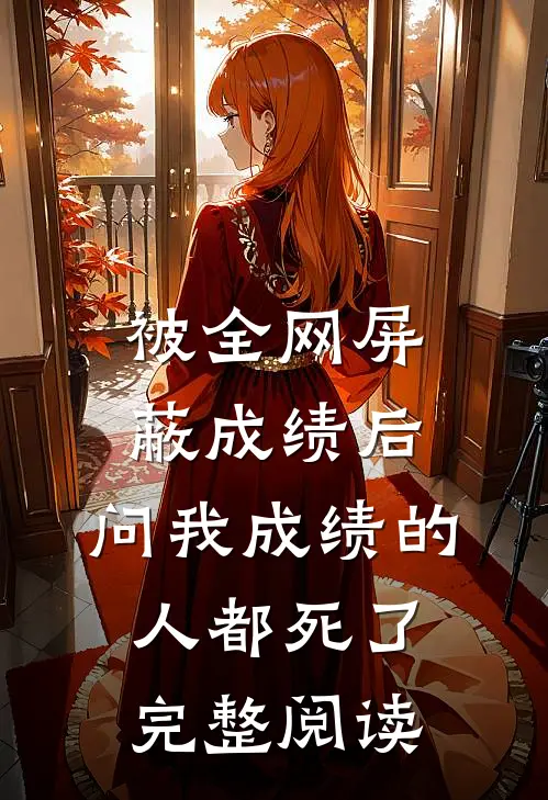 被全网屏蔽成绩后，问我成绩的人都死了完整阅读