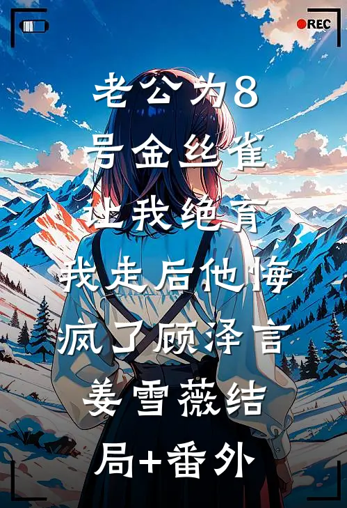 老公为8号金丝雀让我绝育，我走后他悔疯了顾泽言姜雪薇结局+番外