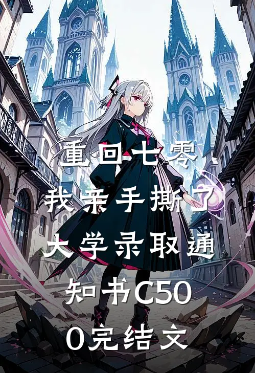 重回七零，我亲手撕了大学录取通知书C500完结文