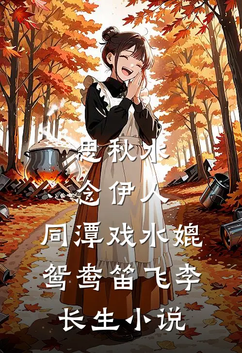 思秋水，念伊人，同潭戏水媲鸳鸯笛飞李长生小说