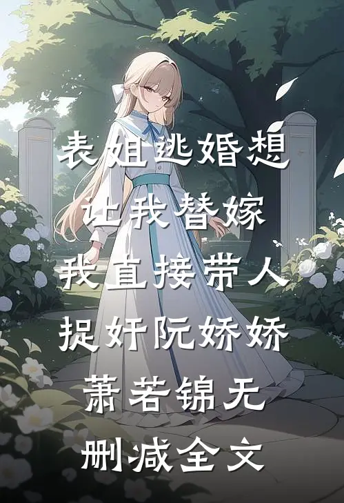 表姐逃婚想让我替嫁，我直接带人捉奸阮娇娇萧若锦无删减全文