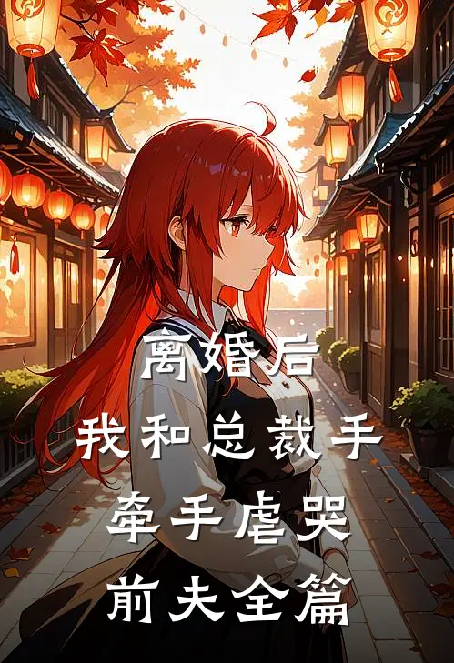 离婚后，我和总裁手牵手虐哭前夫全篇