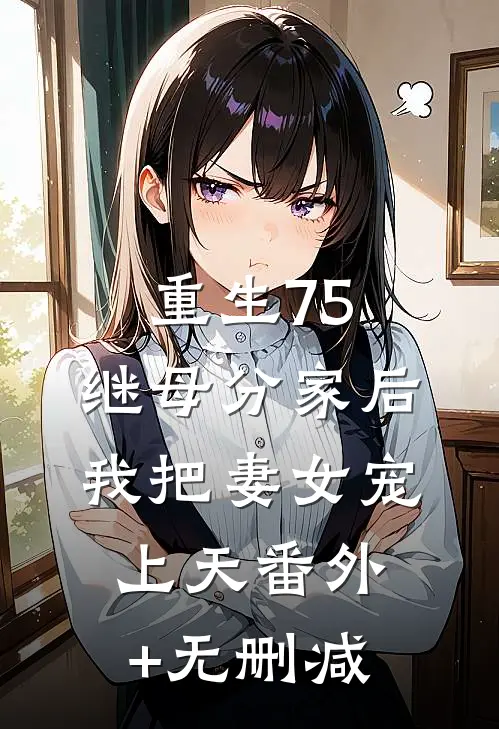 重生75：继母分家后，我把妻女宠上天番外+无删减