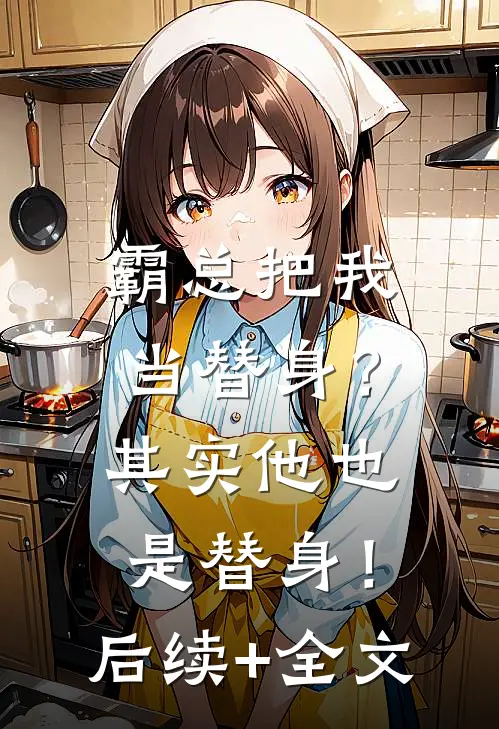 霸总把我当替身？其实他也是替身！后续+全文
