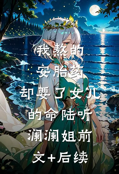 我熬的安胎药，却要了女儿的命陆听澜澜姐前文+后续