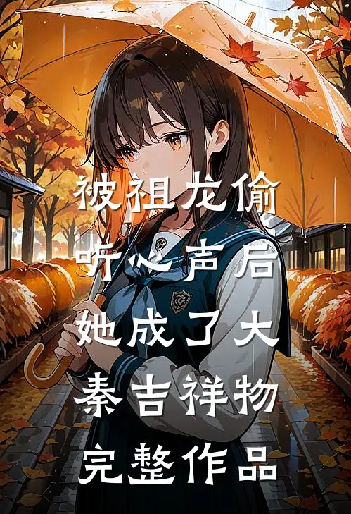 被祖龙偷听心声后，她成了大秦吉祥物完整作品