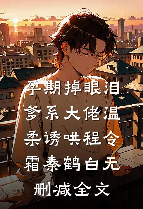 孕期掉眼泪，爹系大佬温柔诱哄程令霜秦鹤白无删减全文