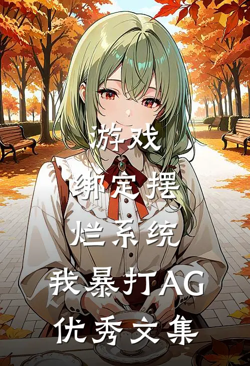 游戏：绑定摆烂系统，我暴打AG优秀文集