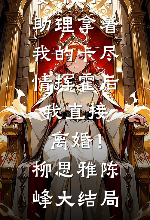 妻子的小助理拿着我的卡尽情挥霍后，我直接离婚！柳思雅陈峰大结局