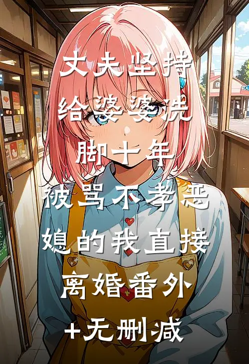 丈夫坚持给婆婆洗脚十年，被骂不孝恶媳的我直接离婚番外+无删减