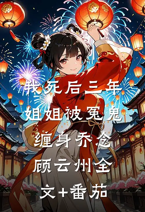 我死后三年，姐姐被冤鬼缠身乔念顾云州全文+番茄
