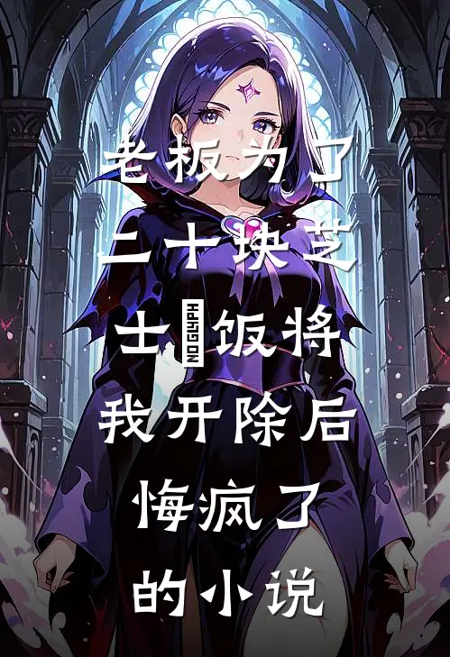 老板为了二十块芝士焗饭将我开除后，悔疯了的小说