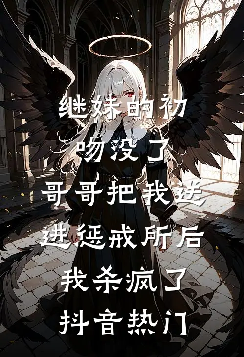 继妹的初吻没了，哥哥把我送进惩戒所后，我杀疯了抖音热门