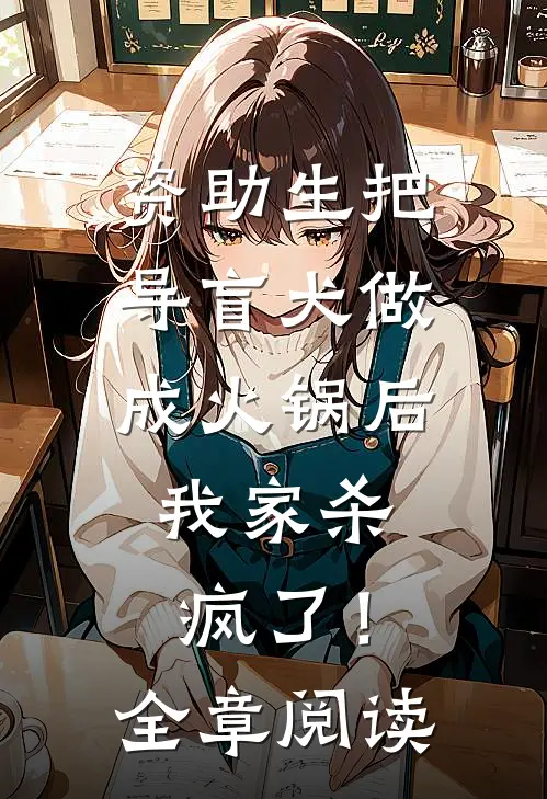 资助生把导盲犬做成火锅后，我家杀疯了！全章阅读