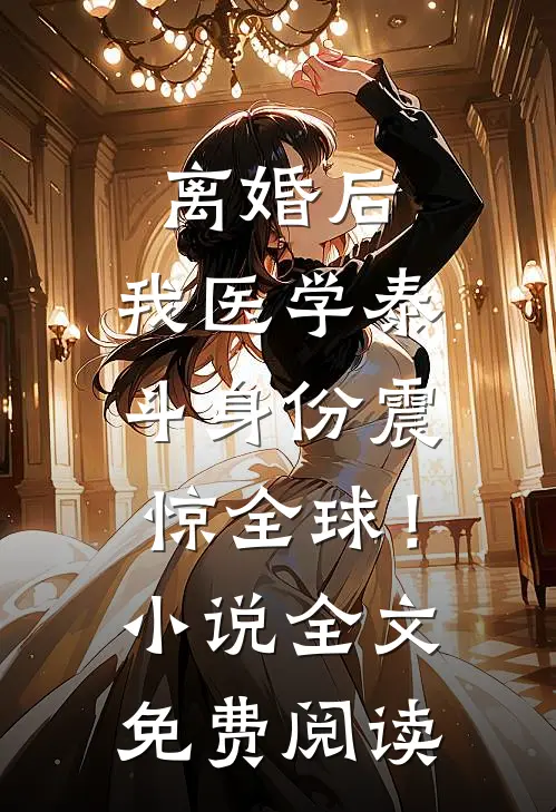 离婚后，我医学泰斗身份震惊全球！小说全文免费阅读