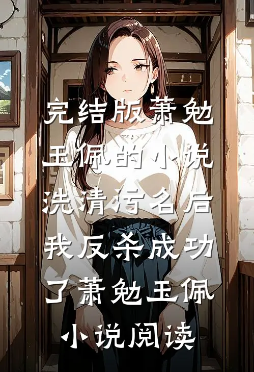 完结版萧勉玉佩的小说洗清污名后，我反杀成功了萧勉玉佩小说阅读