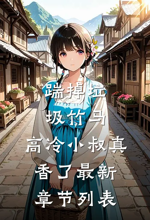 踹掉垃圾竹马，高冷小叔真香了最新章节列表