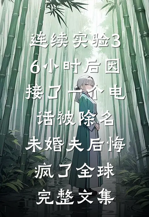 连续实验36小时后因接了一个电话被除名，未婚夫后悔疯了全球完整文集