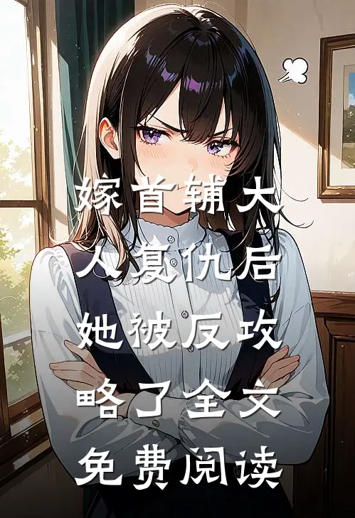 嫁首辅大人复仇后，她被反攻略了全文免费阅读