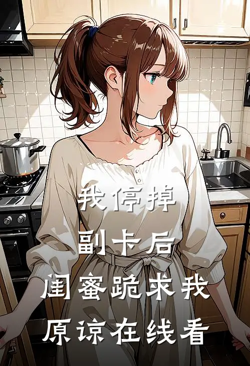 我停掉副卡后，闺蜜跪求我原谅在线看