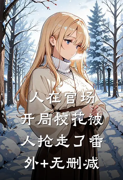 人在官场，开局校花被人抢走了番外+无删减