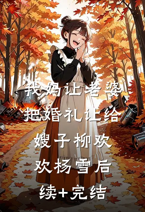 我妈让老婆把婚礼让给嫂子柳欢欢杨雪后续+完结